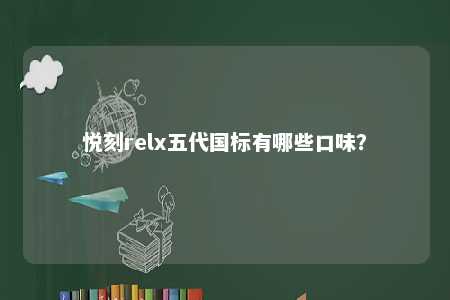 悦刻relx五代国标有哪些口味	？ 